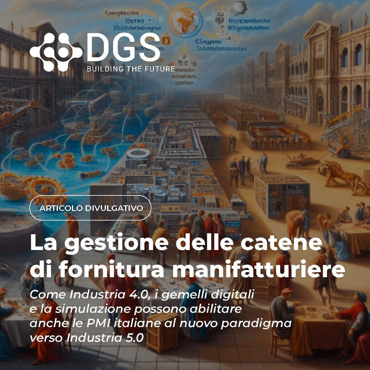 DGS s.p.a – La gestione delle catene di fornitura manifatturiere: come Industria 4.0, i gemelli digitali e la simulazione possono abilitare anche le PMI italiane al nuovo paradigma verso Industria 5.0